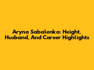 Aryna Sabalenka: Height, Husband, And Career Highlights