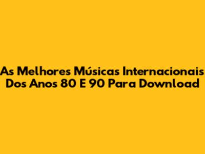 As Melhores Músicas Internacionais Dos Anos 80 E 90 Para Download