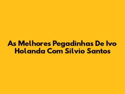 As Melhores Pegadinhas De Ivo Holanda Com Silvio Santos