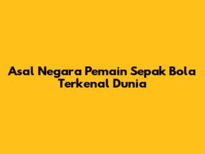 Asal Negara Pemain Sepak Bola Terkenal Dunia