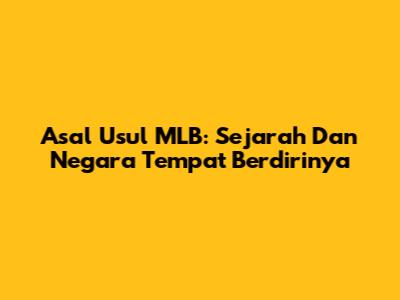Asal Usul MLB: Sejarah Dan Negara Tempat Berdirinya