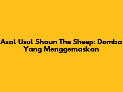Asal Usul Shaun The Sheep: Domba Yang Menggemaskan