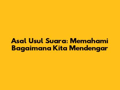 Asal Usul Suara: Memahami Bagaimana Kita Mendengar