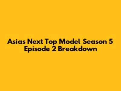 Asia's Next Top Model Season 5 Episode 2 Breakdown