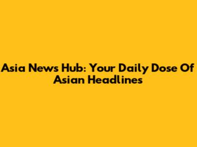 Asia News Hub: Your Daily Dose Of Asian Headlines