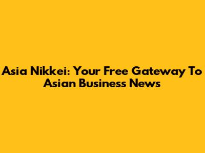 Asia Nikkei: Your Free Gateway To Asian Business News