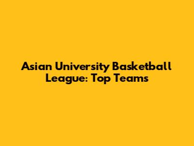 Asian University Basketball League: Top Teams