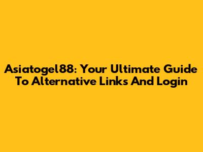 Asiatogel88: Your Ultimate Guide To Alternative Links And Login