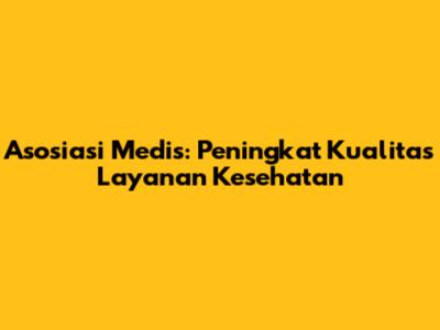Asosiasi Medis: Peningkat Kualitas Layanan Kesehatan