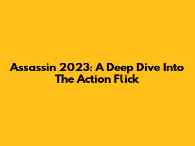 Assassin 2023: A Deep Dive Into The Action Flick