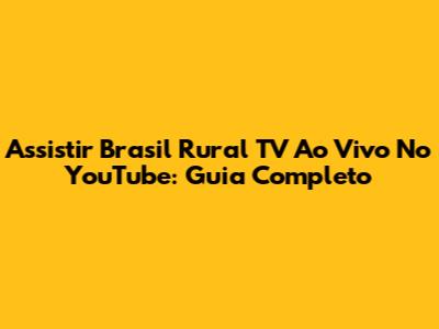 Assistir Brasil Rural TV Ao Vivo No YouTube: Guia Completo