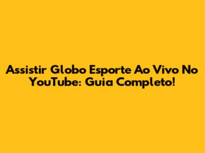 Assistir Globo Esporte Ao Vivo No YouTube: Guia Completo!