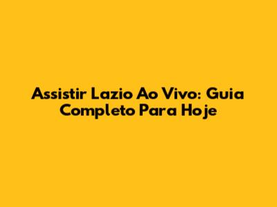 Assistir Lazio Ao Vivo: Guia Completo Para Hoje