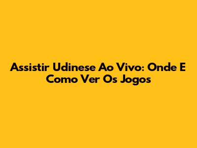 Assistir Udinese Ao Vivo: Onde E Como Ver Os Jogos