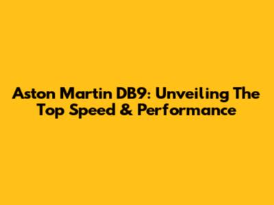 Aston Martin DB9: Unveiling The Top Speed & Performance