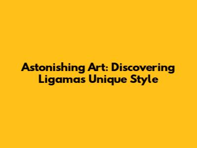 Astonishing Art: Discovering Ligama's Unique Style