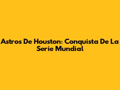 Astros De Houston: Conquista De La Serie Mundial