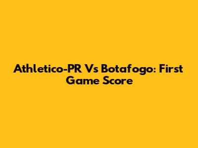Athletico-PR Vs Botafogo: First Game Score