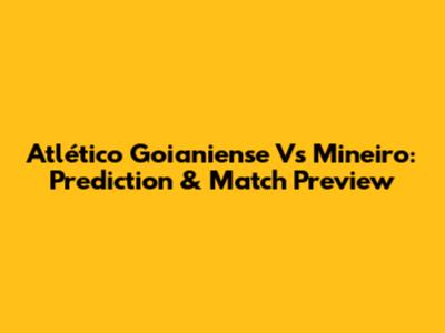 Atlético Goianiense Vs Mineiro: Prediction & Match Preview