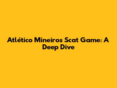 Atlético Mineiro's Scat Game: A Deep Dive