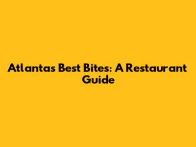 Atlanta's Best Bites: A Restaurant Guide