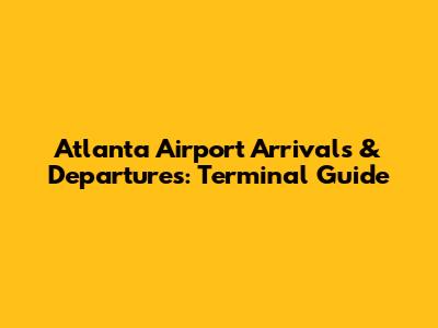 Atlanta Airport Arrivals & Departures: Terminal Guide