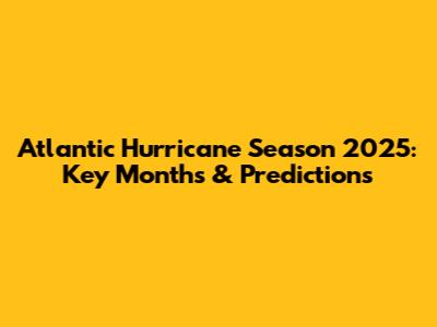 Atlantic Hurricane Season 2025: Key Months & Predictions
