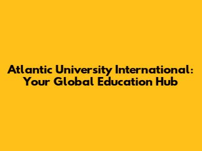 Atlantic University International: Your Global Education Hub