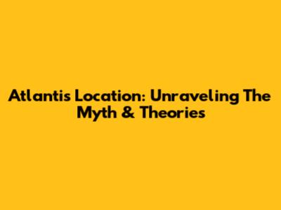 Atlantis Location: Unraveling The Myth & Theories
