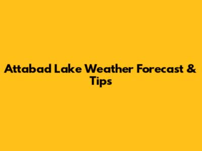 Attabad Lake Weather Forecast & Tips
