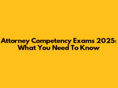 Attorney Competency Exams 2025: What You Need To Know