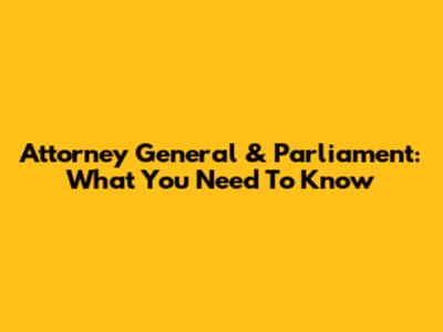 Attorney General & Parliament: What You Need To Know