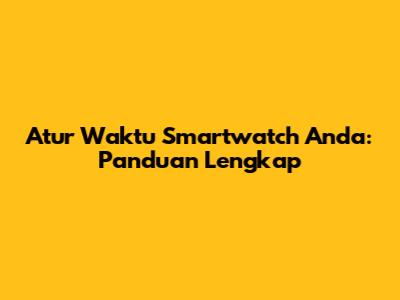 Atur Waktu Smartwatch Anda: Panduan Lengkap