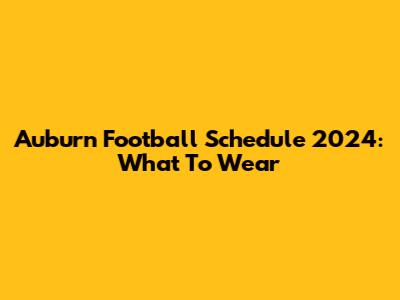 Auburn Football Schedule 2024: What To Wear
