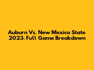Auburn Vs. New Mexico State 2023: Full Game Breakdown