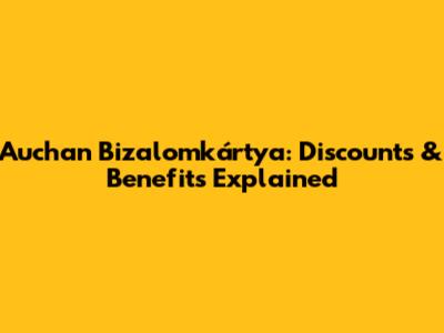 Auchan Bizalomkártya: Discounts & Benefits Explained