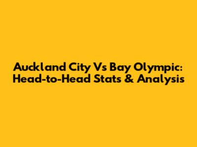 Auckland City Vs Bay Olympic: Head-to-Head Stats & Analysis