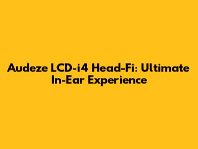 Audeze LCD-i4 Head-Fi: Ultimate In-Ear Experience