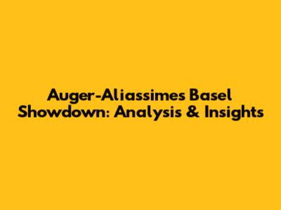Auger-Aliassime's Basel Showdown: Analysis & Insights