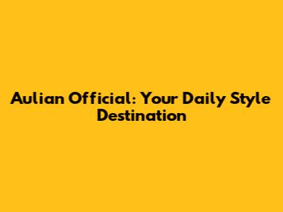 Aulian Official: Your Daily Style Destination
