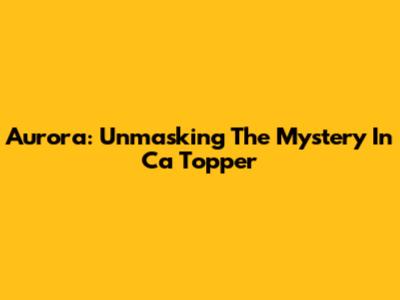 Aurora: Unmasking The Mystery In 'Ca Topper'