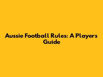 Aussie Football Rules: A Player's Guide