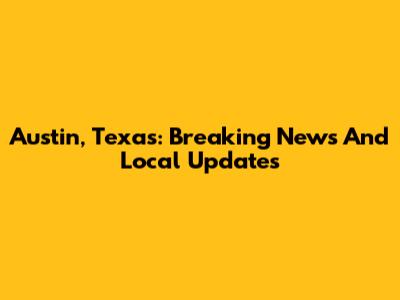 Austin, Texas: Breaking News And Local Updates