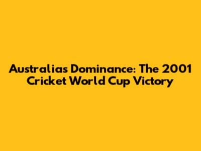 Australia's Dominance: The 2001 Cricket World Cup Victory