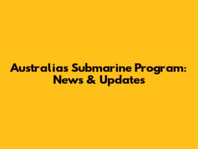 Australia's Submarine Program: News & Updates