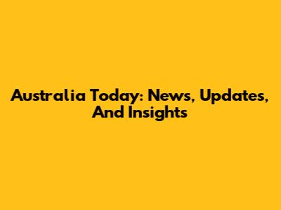 Australia Today: News, Updates, And Insights