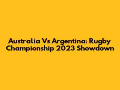 Australia Vs Argentina: Rugby Championship 2023 Showdown