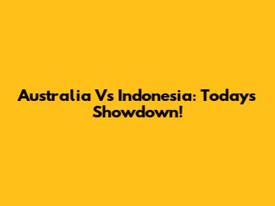 Australia Vs Indonesia: Today's Showdown!