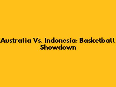 Australia Vs. Indonesia: Basketball Showdown