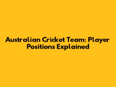 Australian Cricket Team: Player Positions Explained